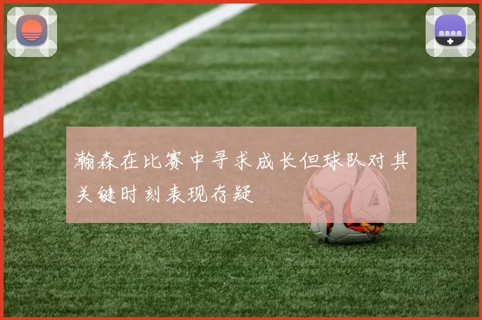 瀚森在比赛中寻求成长但球队对其关键时刻表现存疑