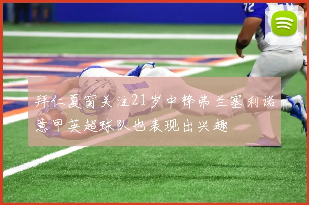 拜仁夏窗关注21岁中锋弗兰塞利诺意甲英超球队也表现出兴趣