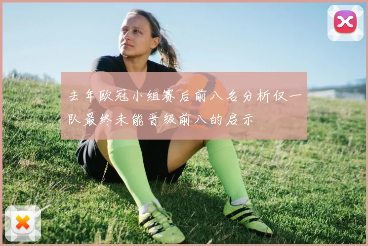 去年欧冠小组赛后前八名分析仅一队最终未能晋级前八的启示