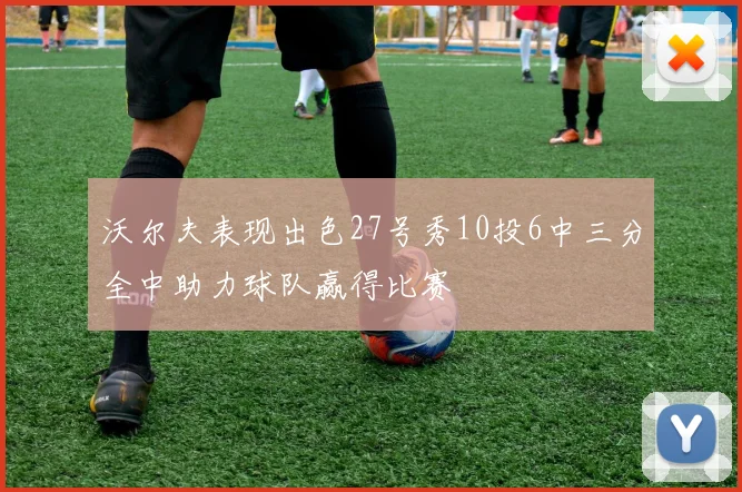 沃尔夫表现出色27号秀10投6中三分全中助力球队赢得比赛